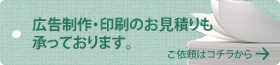 広告制作・印刷のお見積りも承っております。